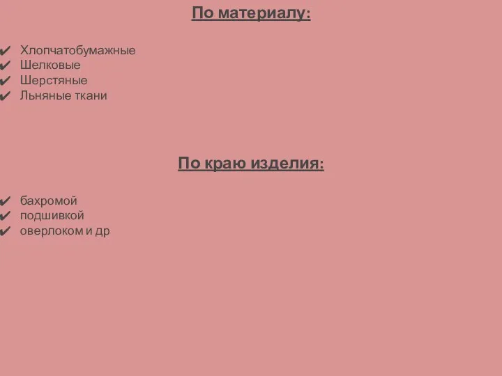 По материалу: Хлопчатобумажные Шелковые Шерстяные Льняные ткани По краю изделия: бахромой подшивкой оверлоком и др