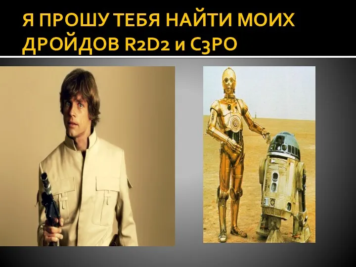 Я ПРОШУ ТЕБЯ НАЙТИ МОИХ ДРОЙДОВ R2D2 и C3PO