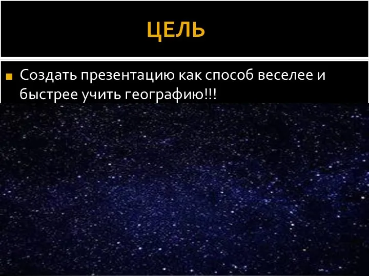 ЦЕЛЬ Создать презентацию как способ веселее и быстрее учить географию!!!