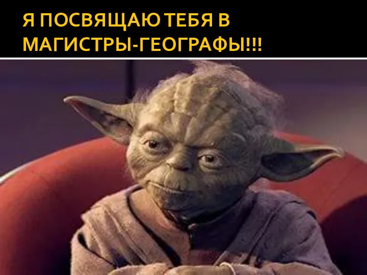 Я ПОСВЯЩАЮ ТЕБЯ В МАГИСТРЫ-ГЕОГРАФЫ!!!