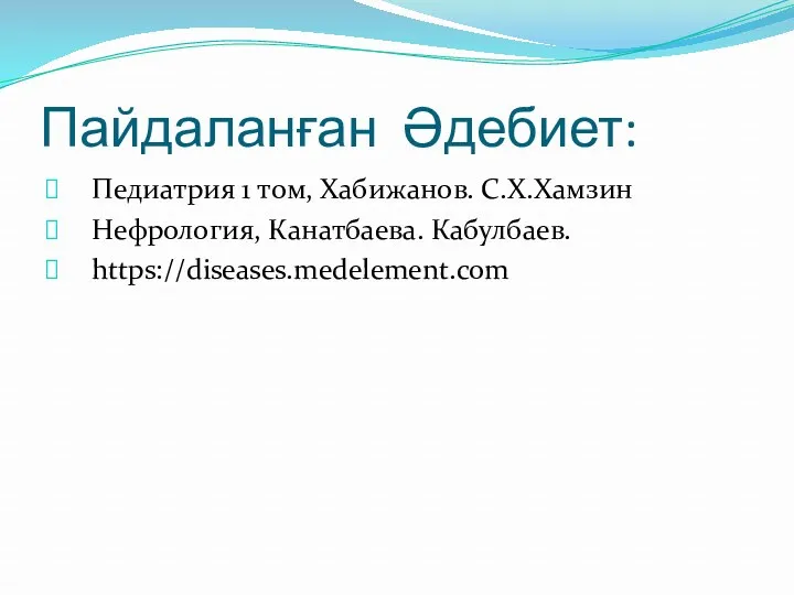 Пайдаланған Әдебиет: Педиатрия 1 том, Хабижанов. С.Х.Хамзин Нефрология, Канатбаева. Кабулбаев. https://diseases.medelement.com