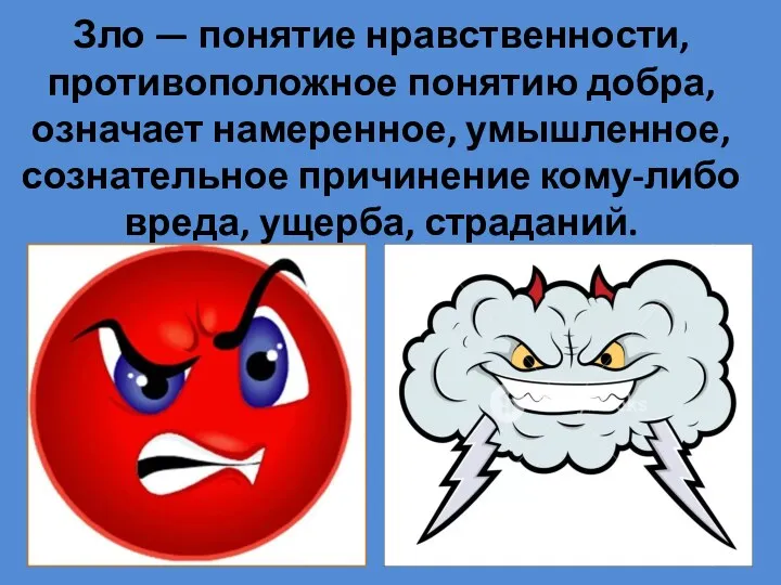 Зло — понятие нравственности, противоположное понятию добра, означает намеренное, умышленное, сознательное причинение кому-либо вреда, ущерба, страданий.