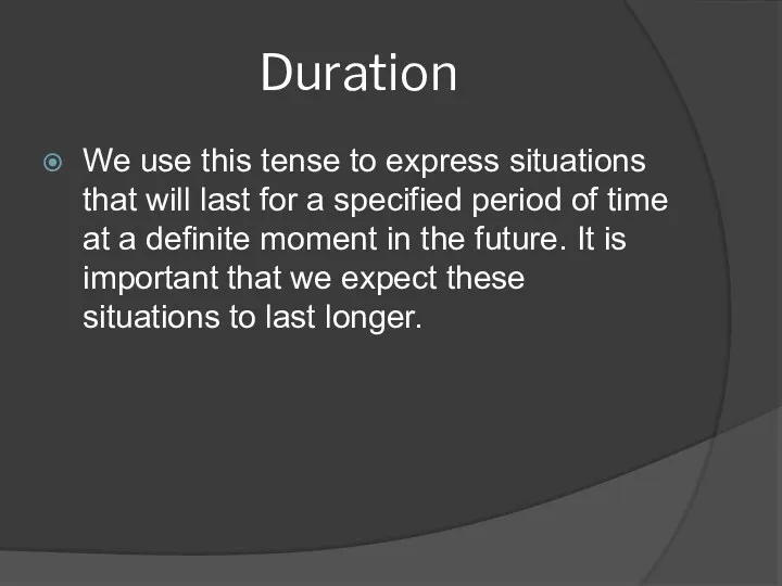 Duration We use this tense to express situations that will