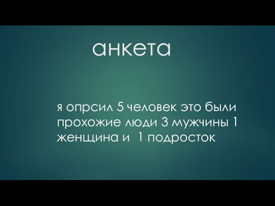 анкета я опрсил 5 человек это были прохожие люди 3 мужчины 1 женщина и 1 подросток