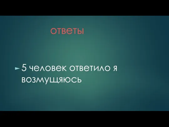 ответы 5 человек ответило я возмущяюсь