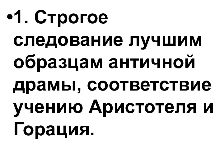 1. Строгое следование лучшим образцам античной драмы, соответствие учению Аристотеля и Горация.