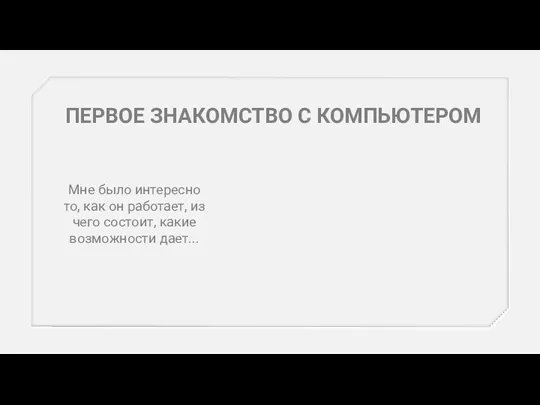 ПЕРВОЕ ЗНАКОМСТВО С КОМПЬЮТЕРОМ Мне было интересно то, как он