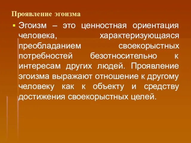 Проявление эгоизма Эгоизм – это ценностная ориентация человека, характеризующаяся преобладанием