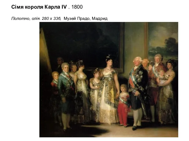 Сімя короля Карла IV . 1800 Полотно, олія. 280 x 336, Музей Прадо, Мадрид