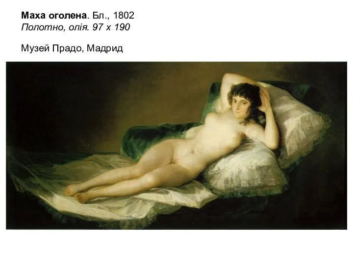 Маха оголена. Бл., 1802 Полотно, олія. 97 х 190 Музей Прадо, Мадрид