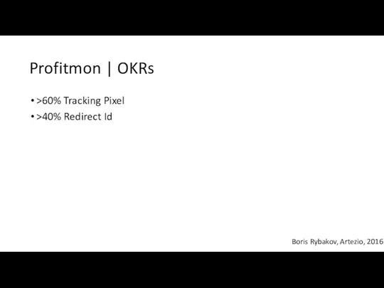 Profitmon | OKRs Boris Rybakov, Artezio, 2016 >60% Tracking Pixel >40% Redirect Id