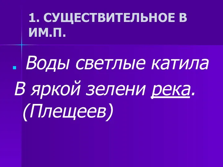 1. СУЩЕСТВИТЕЛЬНОЕ В ИМ.П. Воды светлые катила В яркой зелени река. (Плещеев)