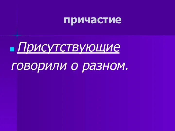 причастие Присутствующие говорили о разном.