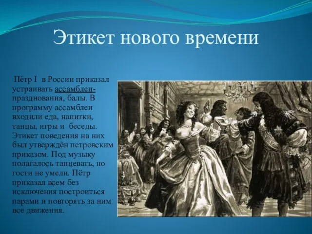 Этикет нового времени Пётр I в России приказал устраивать ассамблеи- празднования, балы. В