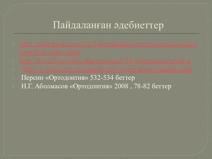 Пайдаланған әдебиеттер http://medobook.com/5034-kontaktnaya-vnutrirotovaya-rentgenografiya-zubov.html http://stom29.ru/index.php/muslugi/138-ortopantomografiya http://x-raydoctor.ru/rentgen/zuby/panoramnyj-snimok.html Персин «Ортодонтия» 532-534 беттер Н.Г. Аболмасов «Ортодонтия» 2008 , 78-82 беттер