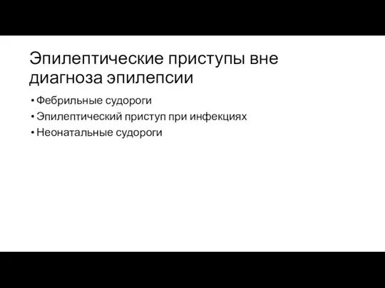 Эпилептические приступы вне диагноза эпилепсии Фебрильные судороги Эпилептический приступ при инфекциях Неонатальные судороги