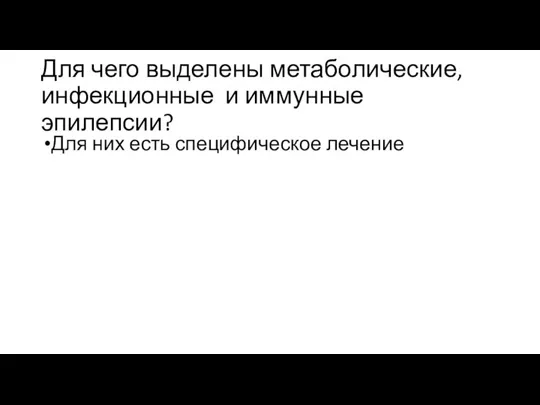 Для чего выделены метаболические, инфекционные и иммунные эпилепсии? Для них есть специфическое лечение