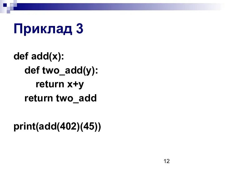 Приклад 3 def add(x): def two_add(y): return x+y return two_add print(add(402)(45))