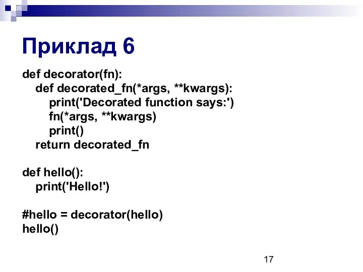 Приклад 6 def decorator(fn): def decorated_fn(*args, **kwargs): print('Decorated function says:') fn(*args, **kwargs) print()