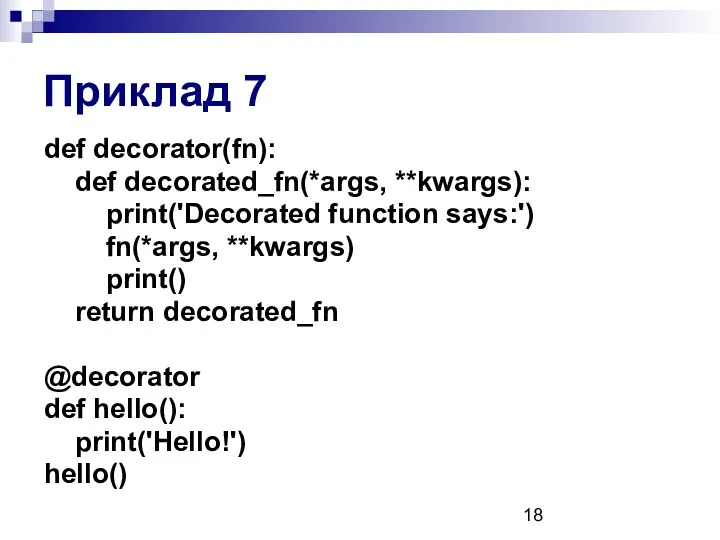 Приклад 7 def decorator(fn): def decorated_fn(*args, **kwargs): print('Decorated function says:') fn(*args, **kwargs) print()