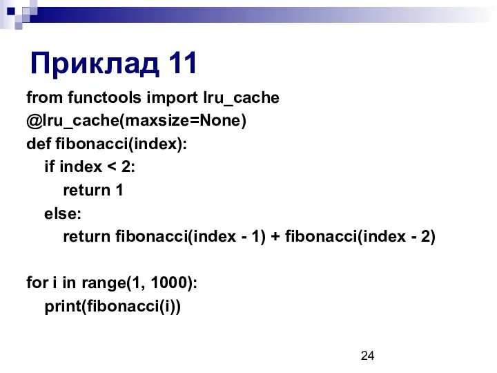 Приклад 11 from functools import lru_cache @lru_cache(maxsize=None) def fibonacci(index): if index return 1