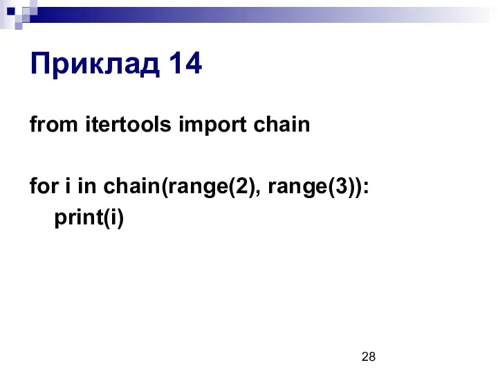 Приклад 14 from itertools import chain for i in chain(range(2), range(3)): print(i)