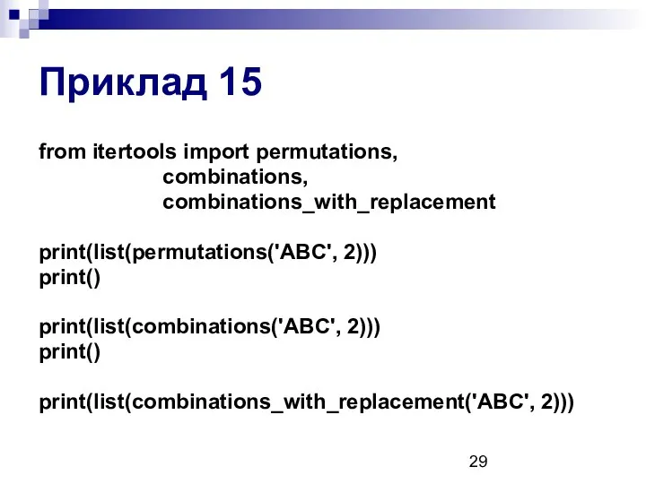 Приклад 15 from itertools import permutations, combinations, combinations_with_replacement print(list(permutations('ABC', 2))) print() print(list(combinations('ABC', 2))) print() print(list(combinations_with_replacement('ABC', 2)))