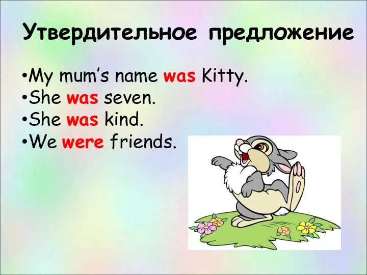 Утвердительное предложение My mum’s name was Kitty. She was seven. She was kind. We were friends.