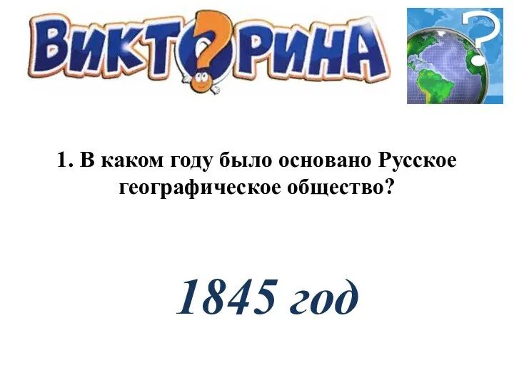 1. В каком году было основано Русское географическое общество? 1845 год