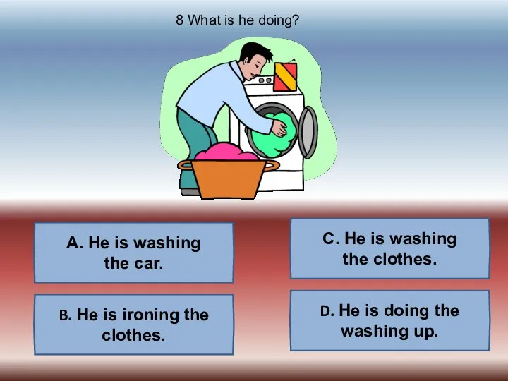 A. He is washing the car. B. He is ironing