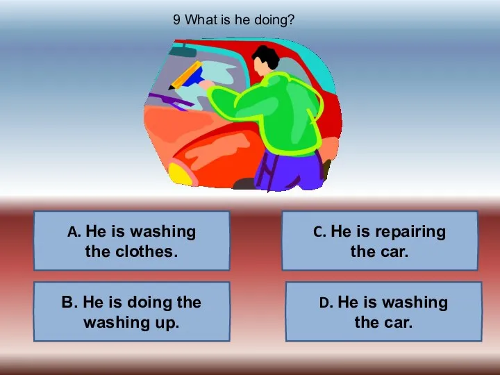 A. He is washing the clothes. B. He is doing
