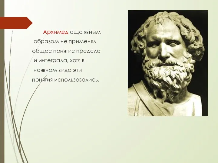 Архимед еще явным образом не применял общее понятие предела и интеграла, хотя в
