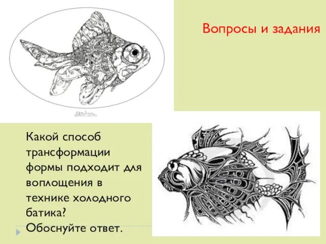 Вопросы и задания Какой способ трансформации формы подходит для воплощения в технике холодного батика? Обоснуйте ответ.