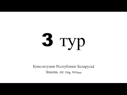 3 тур Конституция Республики Беларусь: Знаешь ли ты, что…