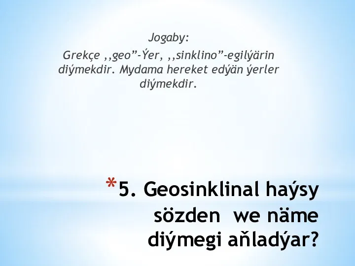 5. Geosinklinal haýsy sözden we näme diýmegi aňladýar? Jogaby: Grekçe