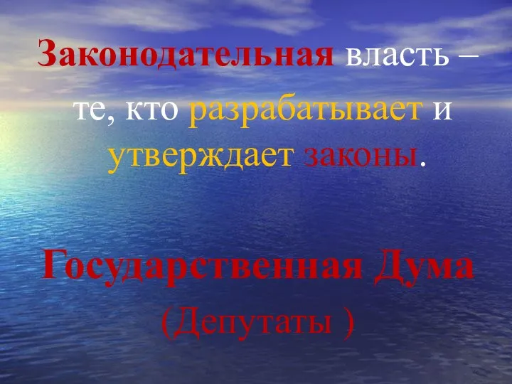 Законодательная власть – те, кто разрабатывает и утверждает законы. Государственная Дума (Депутаты )