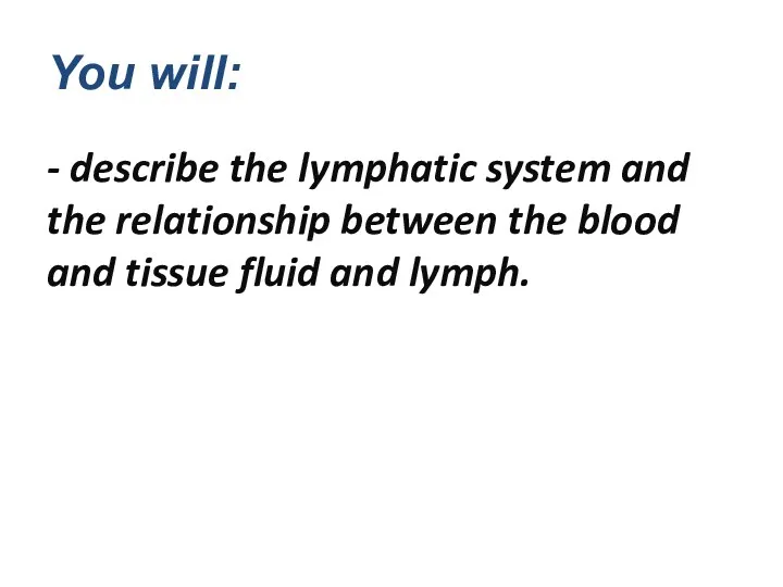 You will: - describe the lymphatic system and the relationship