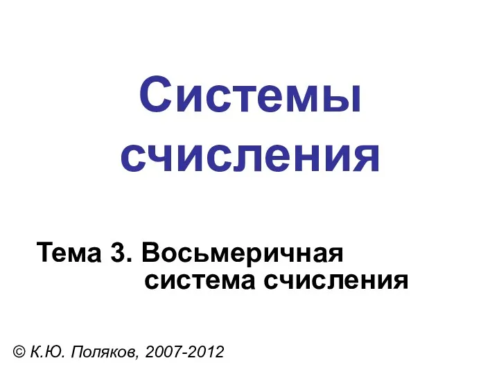 Системы счисления © К.Ю. Поляков, 2007-2012 Тема 3. Восьмеричная система счисления