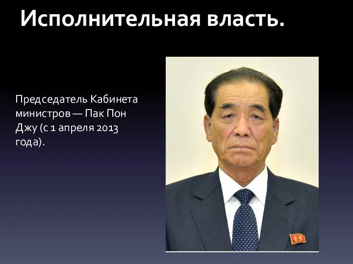 Исполнительная власть. Председатель Кабинета министров — Пак Пон Джу (с 1 апреля 2013 года).