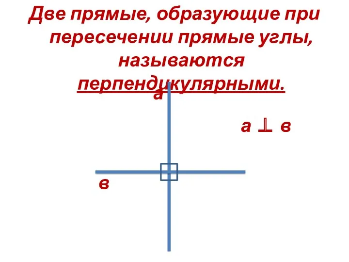 Две прямые, образующие при пересечении прямые углы, называются перпендикулярными. а в а ⊥ в
