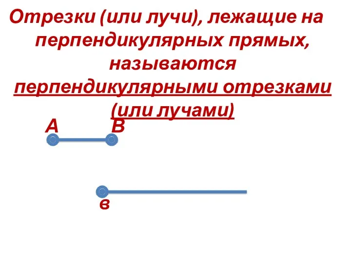 А в Отрезки (или лучи), лежащие на перпендикулярных прямых, называются перпендикулярными отрезками (или лучами) В