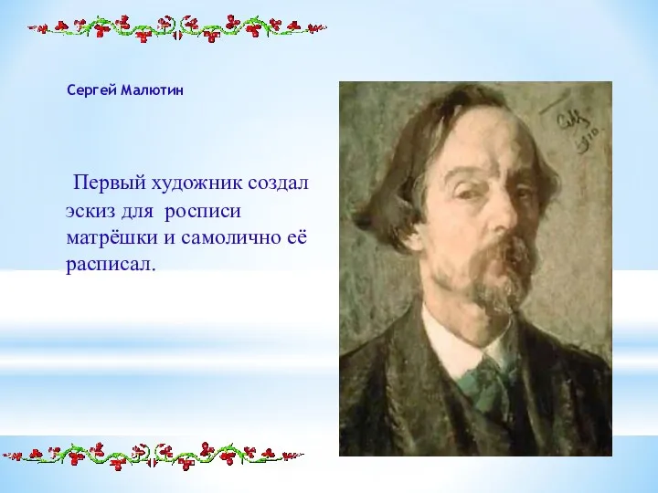 Сергей Малютин Первый художник создал эскиз для росписи матрёшки и самолично её расписал.
