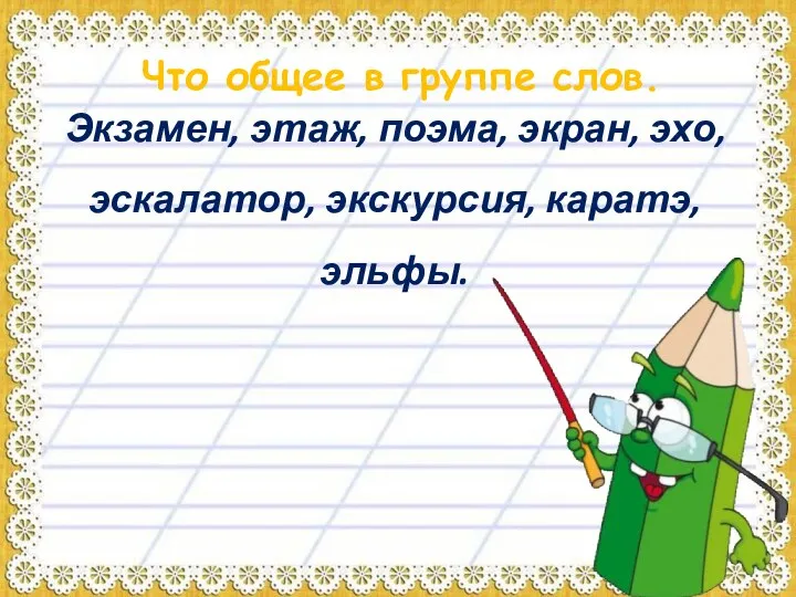 Что общее в группе слов. Экзамен, этаж, поэма, экран, эхо, эскалатор, экскурсия, каратэ, эльфы.