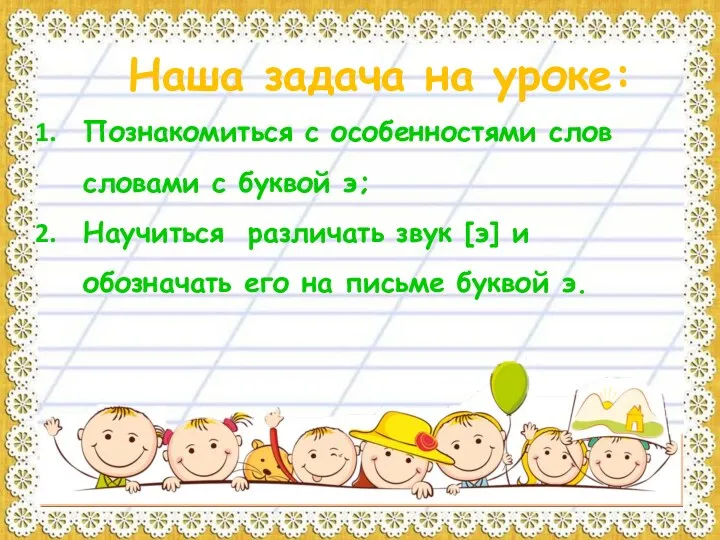 Наша задача на уроке: Познакомиться с особенностями слов словами с буквой э; Научиться