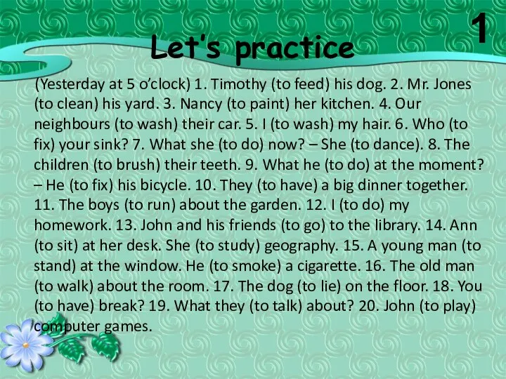 Let’s practice (Yesterday at 5 o’clock) 1. Timothy (to feed)