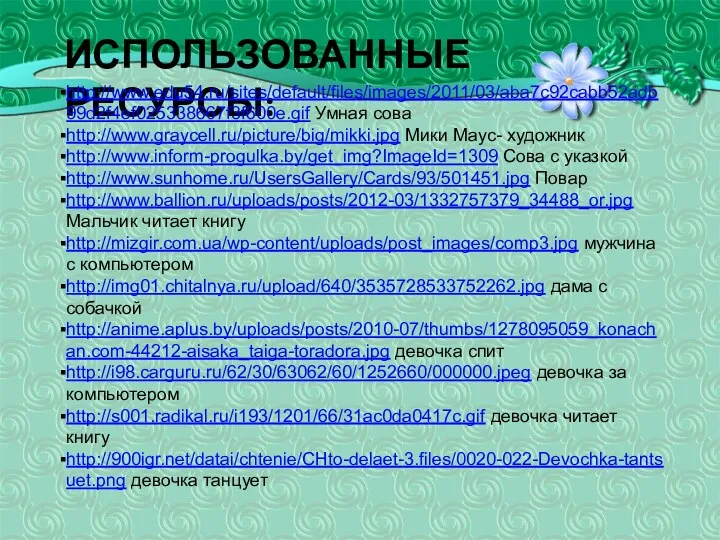 ИСПОЛЬЗОВАННЫЕ РЕСУРСЫ: http://www.edu54.ru/sites/default/files/images/2011/03/aba7c92cabb52adb99d2f4ef025338667f3f600e.gif Умная сова http://www.graycell.ru/picture/big/mikki.jpg Мики Маус- художник http://www.inform-progulka.by/get_img?ImageId=1309