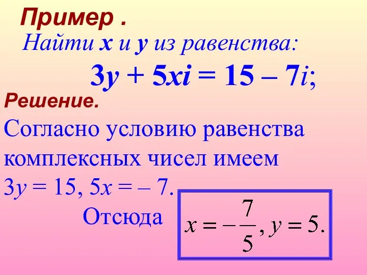 Решение. Согласно условию равенства комплексных чисел имеем 3y = 15, 5x = –