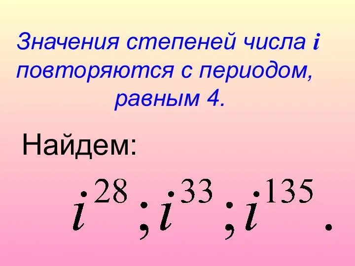 Значения степеней числа i повторяются с периодом, равным 4. Найдем: