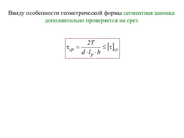 Ввиду особенности геометрической формы сегментная шпонка дополнительно проверяется на срез