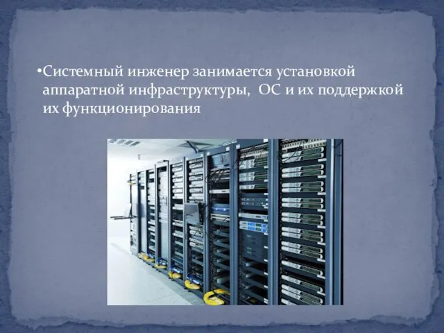 Системный инженер занимается установкой аппаратной инфраструктуры, OC и их поддержкой их функционирования